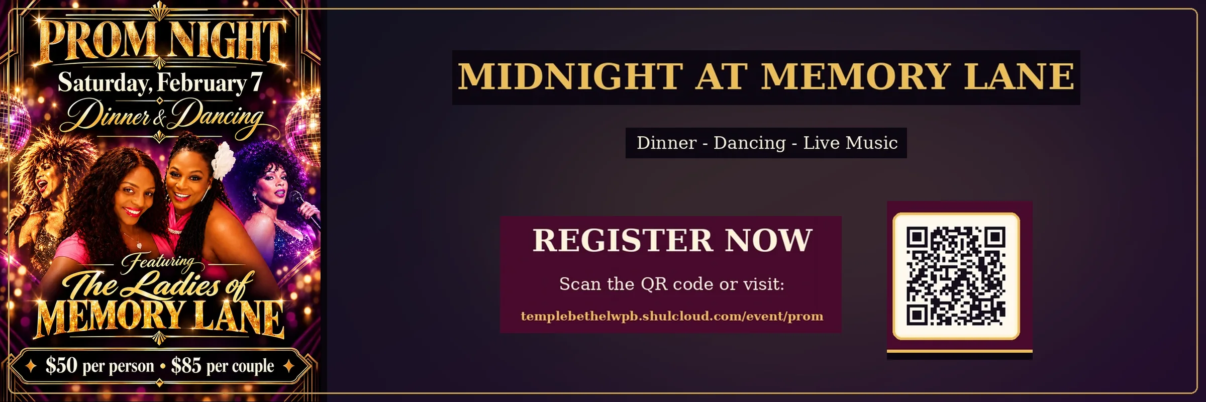 Midnight at Memory Lane — Prom Night, Saturday February 7. Dinner, dancing and live music featuring The Ladies of Memory Lane. $50 per person, $85 per couple. Scan the QR code or visit templebethelwpb.shulcloud.com/event/prom to register.